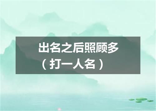 出名之后照顾多（打一人名）