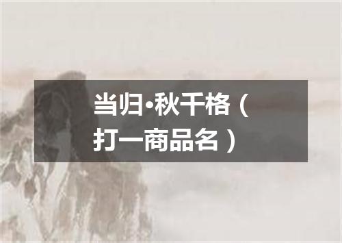 当归·秋千格（打一商品名）