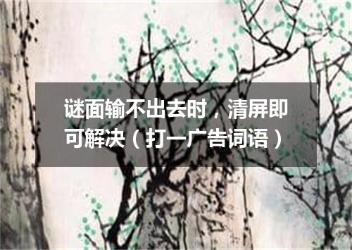 谜面输不出去时，清屏即可解决（打一广告词语）