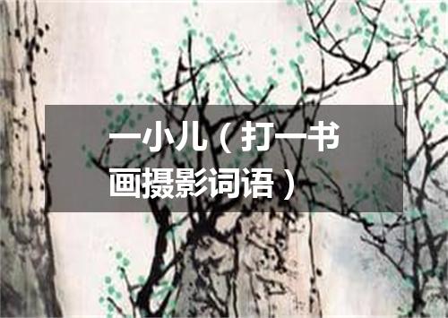 一小儿（打一书画摄影词语）