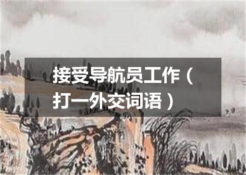 接受导航员工作（打一外交词语）