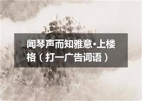 闻琴声而知雅意·上楼格（打一广告词语）