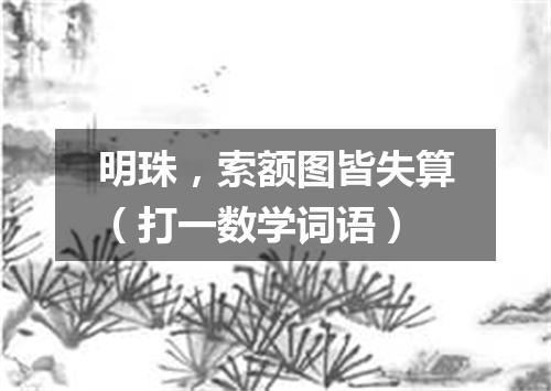 明珠，索额图皆失算（打一数学词语）
