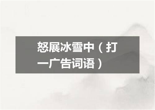 怒展冰雪中（打一广告词语）