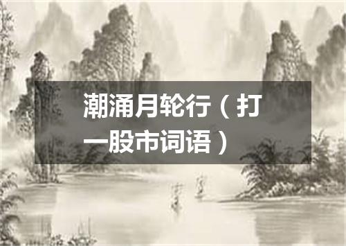 潮涌月轮行（打一股市词语）