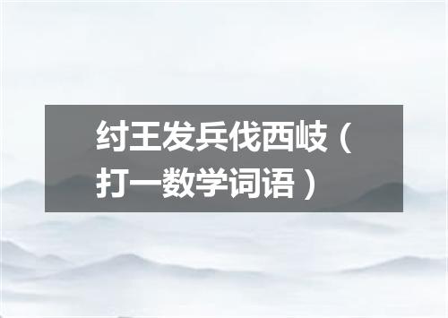 纣王发兵伐西岐（打一数学词语）
