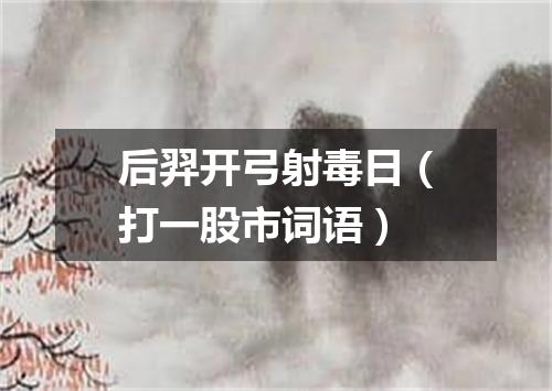 后羿开弓射毒日（打一股市词语）