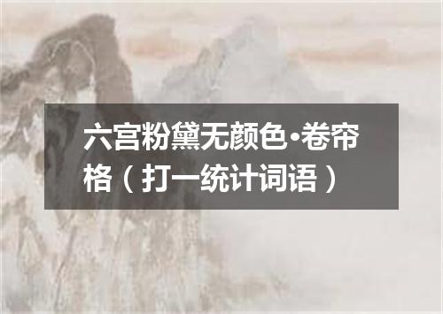 六宫粉黛无颜色·卷帘格（打一统计词语）