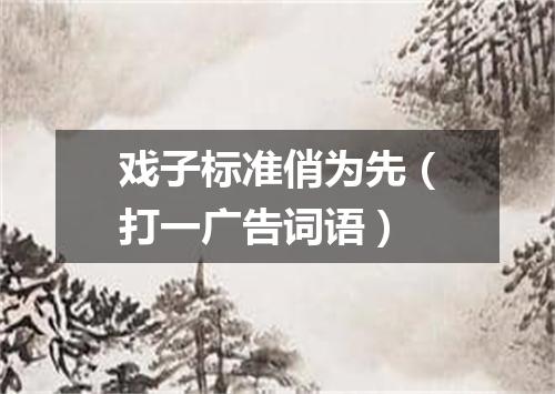戏子标准俏为先（打一广告词语）
