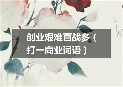 创业艰难百战多（打一商业词语）