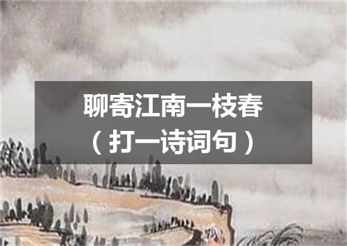聊寄江南一枝春（打一诗词句）