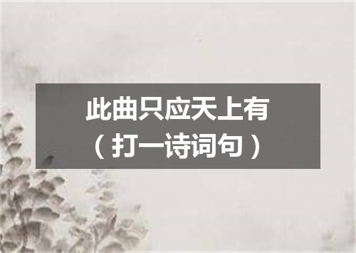 此曲只应天上有（打一诗词句）