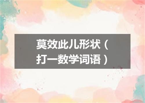 莫效此儿形状（打一数学词语）