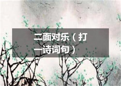 二面对乐（打一诗词句）