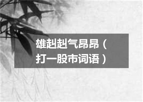 雄赳赳气昂昂（打一股市词语）