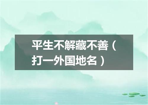 平生不解藏不善（打一外国地名）