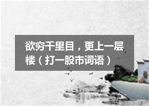 欲穷千里目，更上一层楼（打一股市词语）