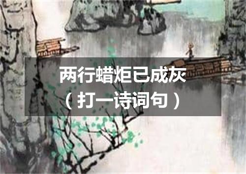 两行蜡炬已成灰（打一诗词句）