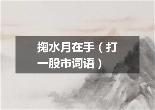掬水月在手（打一股市词语）