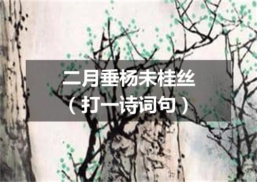 二月垂杨未桂丝（打一诗词句）