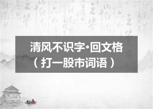 清风不识字·回文格（打一股市词语）