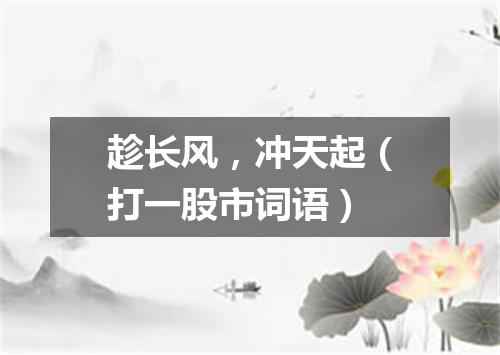 趁长风，冲天起（打一股市词语）