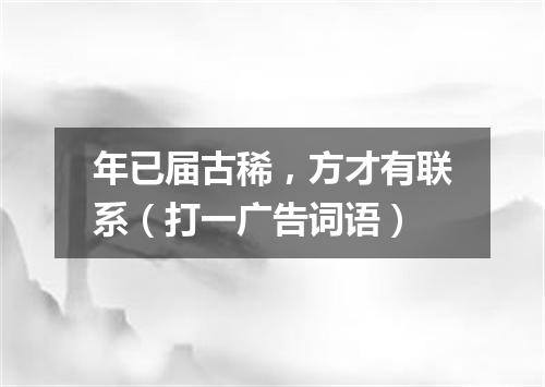 年已届古稀，方才有联系（打一广告词语）