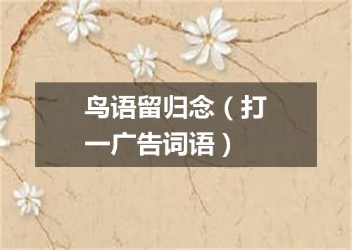 鸟语留归念（打一广告词语）