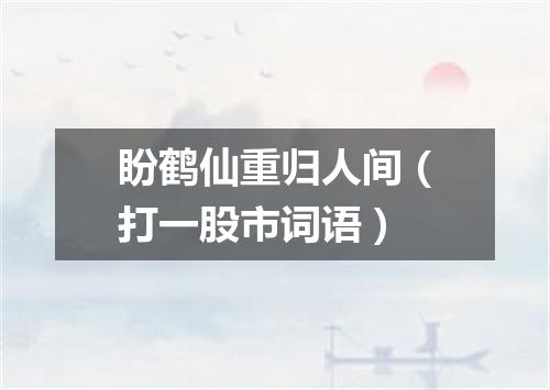 盼鹤仙重归人间（打一股市词语）
