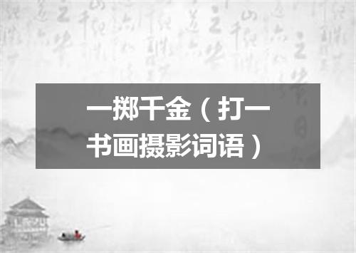 一掷千金（打一书画摄影词语）