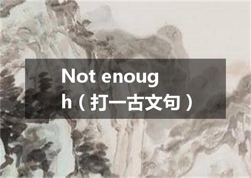 Not enough（打一古文句）