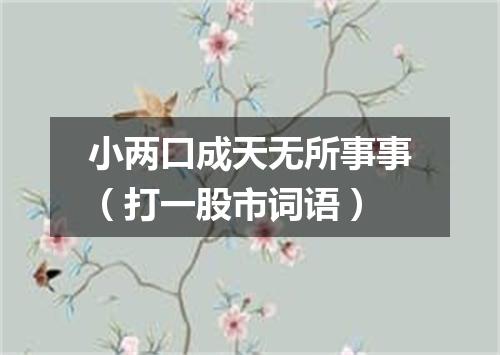 小两口成天无所事事（打一股市词语）