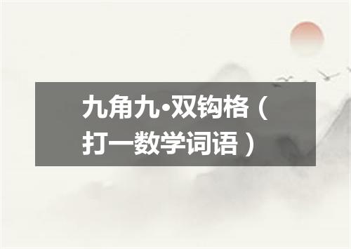 九角九·双钩格（打一数学词语）