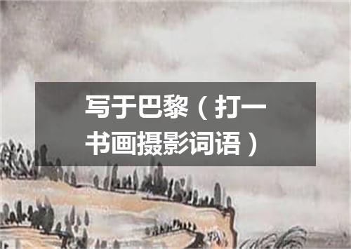 写于巴黎（打一书画摄影词语）