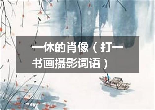 一休的肖像（打一书画摄影词语）