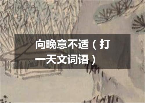 向晚意不适（打一天文词语）