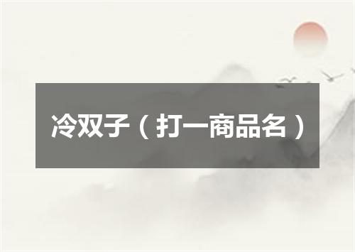 冷双子（打一商品名）
