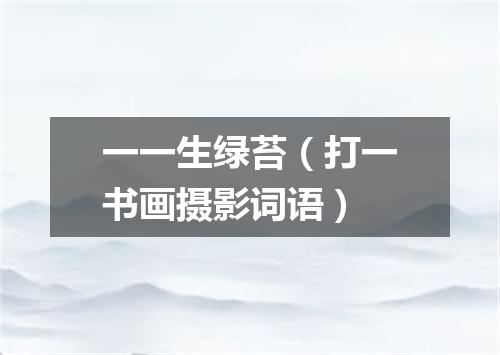 一一生绿苔（打一书画摄影词语）
