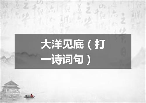 大洋见底（打一诗词句）