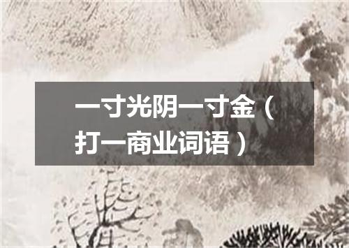 一寸光阴一寸金（打一商业词语）