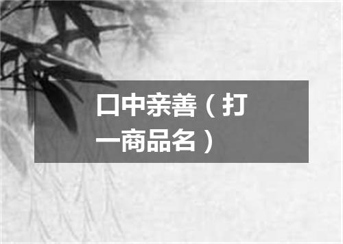 口中亲善（打一商品名）