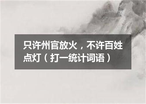 只许州官放火，不许百姓点灯（打一统计词语）