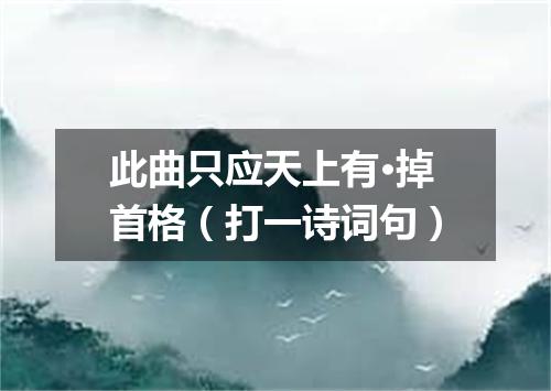 此曲只应天上有·掉首格（打一诗词句）