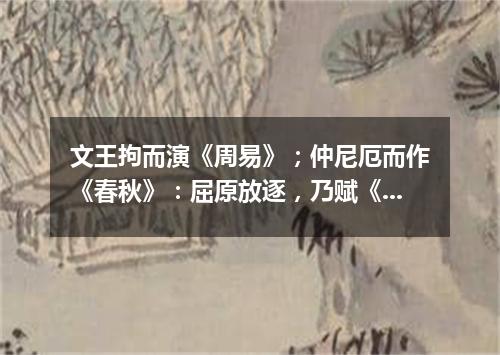 文王拘而演《周易》；仲尼厄而作《春秋》：屈原放逐，乃赋《离骚》；左丘失明，厥有国语；孙子膑脚，《兵法（打一通假字）