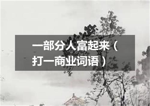 一部分人富起来（打一商业词语）