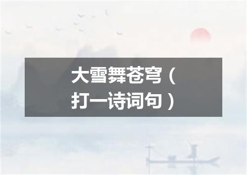 大雪舞苍穹（打一诗词句）