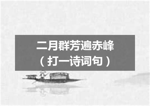 二月群芳遍赤峰（打一诗词句）