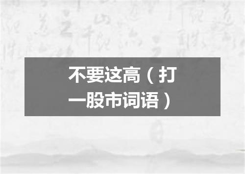 不要这高（打一股市词语）