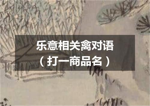 乐意相关禽对语（打一商品名）