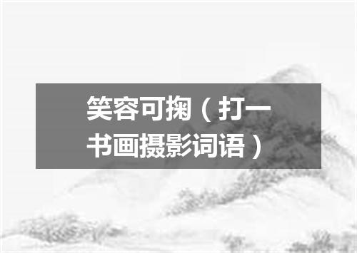 笑容可掬（打一书画摄影词语）